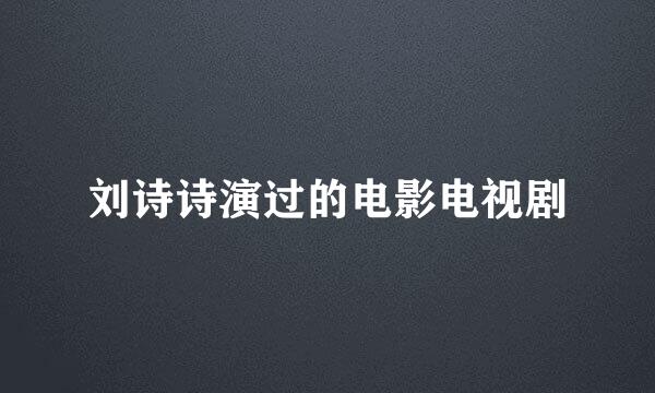刘诗诗演过的电影电视剧