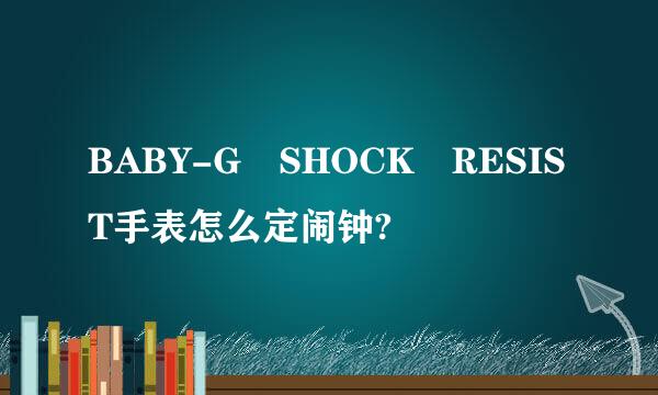 BABY-G SHOCK RESIST手表怎么定闹钟?