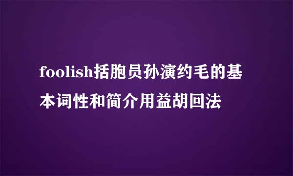 foolish括胞员孙演约毛的基本词性和简介用益胡回法