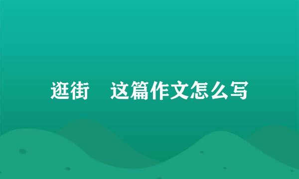 逛街 这篇作文怎么写