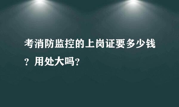 考消防监控的上岗证要多少钱？用处大吗？