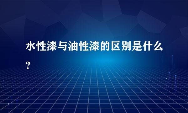 水性漆与油性漆的区别是什么？