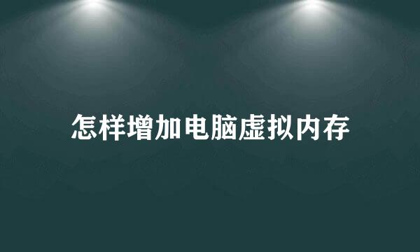 怎样增加电脑虚拟内存
