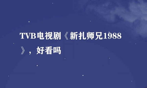 TVB电视剧《新扎师兄1988》，好看吗