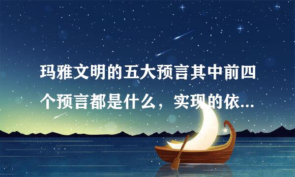 玛雅文明的五大预言其中前四个预言都是什么，实现的依据各是什么？
