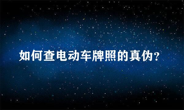 如何查电动车牌照的真伪？