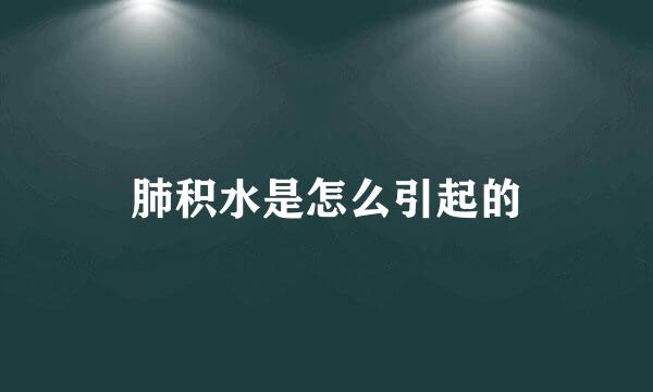 肺积水是怎么引起的