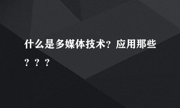 什么是多媒体技术？应用那些？？？