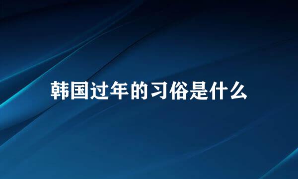 韩国过年的习俗是什么