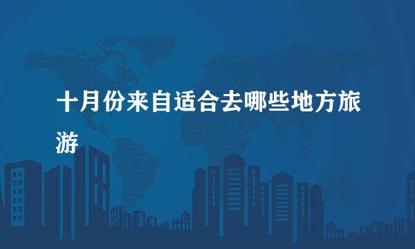 十月份来自适合去哪些地方旅游
