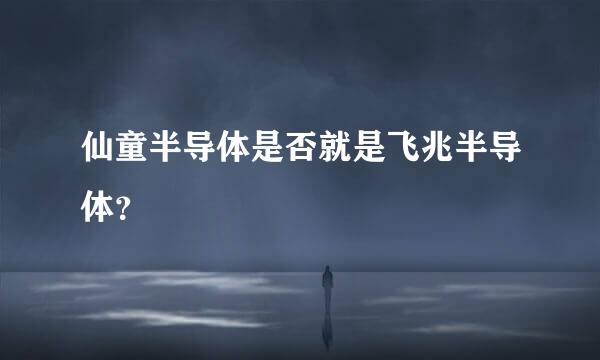 仙童半导体是否就是飞兆半导体？