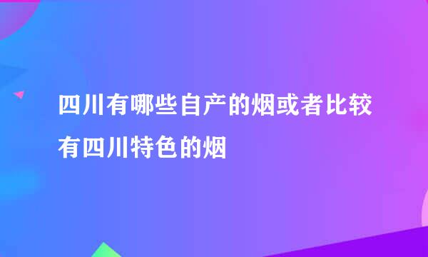 四川有哪些自产的烟或者比较有四川特色的烟