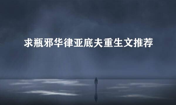求瓶邪华律亚底夫重生文推荐