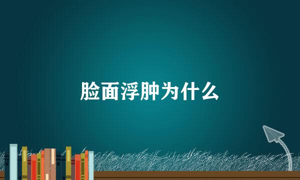 脸面浮肿为什么