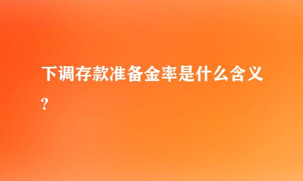 下调存款准备金率是什么含义?