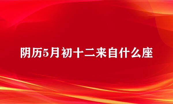 阴历5月初十二来自什么座