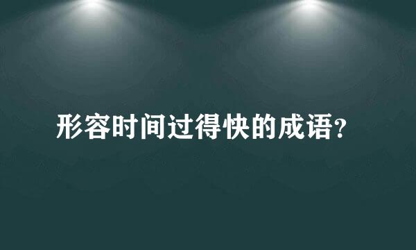 形容时间过得快的成语？