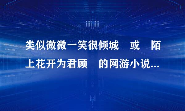 类似微微一笑很倾城 或 陌上花开为君顾 的网游小说 
别抄袭弄一大堆