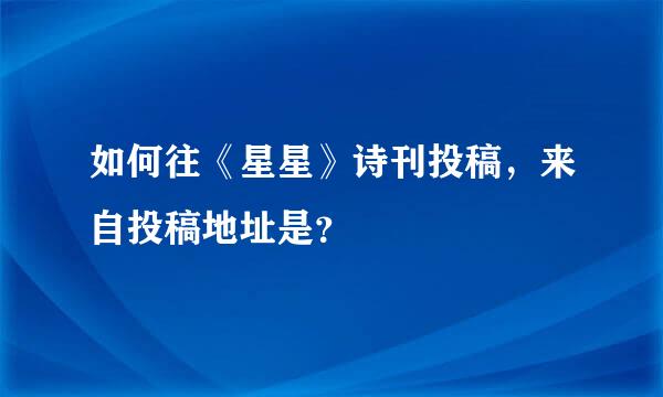 如何往《星星》诗刊投稿，来自投稿地址是？