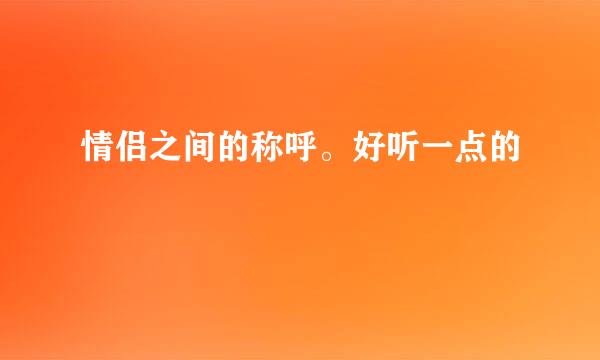 情侣之间的称呼。好听一点的