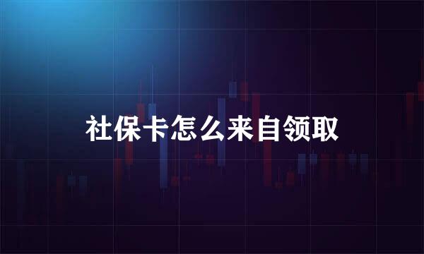 社保卡怎么来自领取