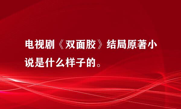 电视剧《双面胶》结局原著小说是什么样子的。