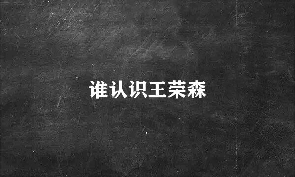 谁认识王荣森