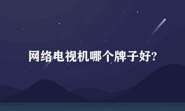 网络电视机哪个牌子好?