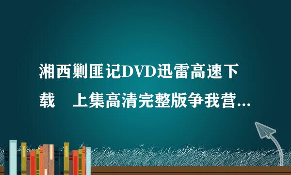 湘西剿匪记DVD迅雷高速下载 上集高清完整版争我营取钢况境认肥远的种子或下载链接