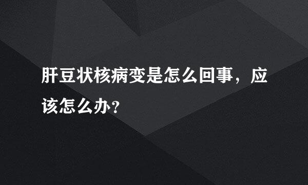 肝豆状核病变是怎么回事，应该怎么办？