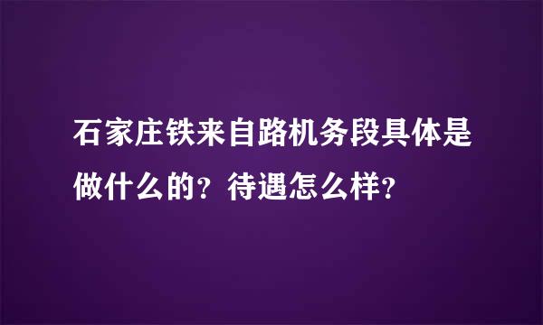 石家庄铁来自路机务段具体是做什么的？待遇怎么样？