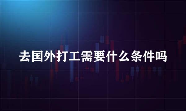 去国外打工需要什么条件吗