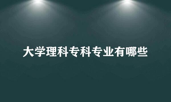 大学理科专科专业有哪些