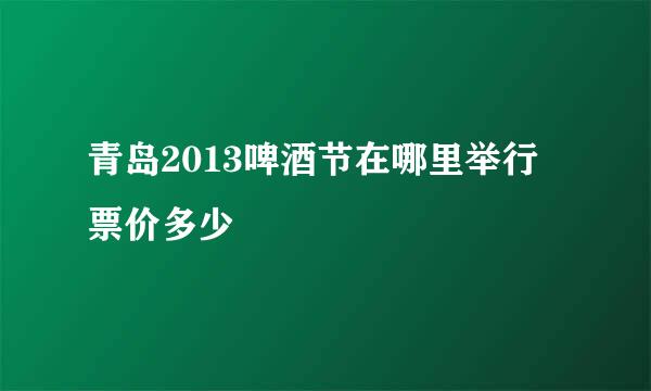 青岛2013啤酒节在哪里举行 票价多少