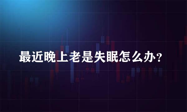最近晚上老是失眠怎么办？