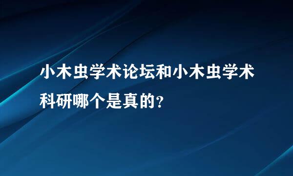 小木虫学术论坛和小木虫学术科研哪个是真的？