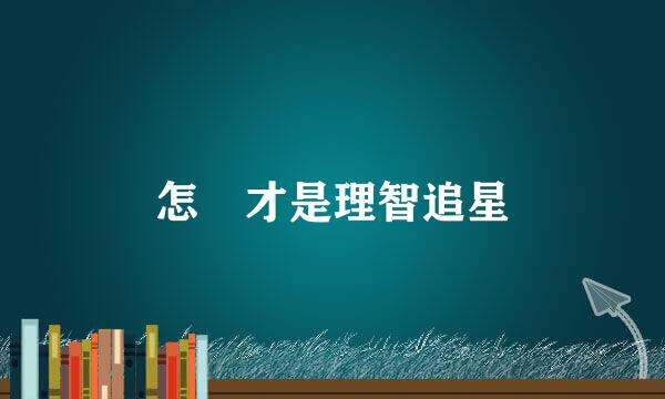 怎樣才是理智追星