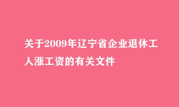 关于2009年辽宁省企业退休工人涨工资的有关文件