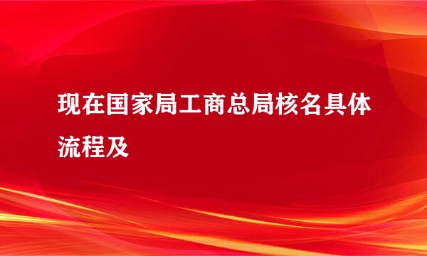 现在国家局工商总局核名具体流程及