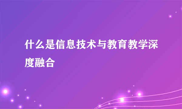 什么是信息技术与教育教学深度融合