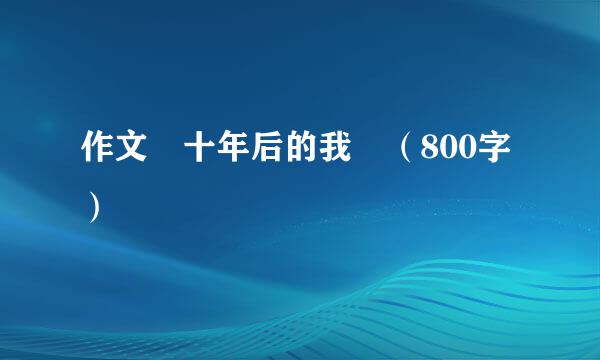 作文 十年后的我 （800字）