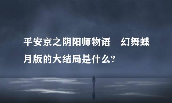 平安京之阴阳师物语 幻舞蝶月版的大结局是什么?