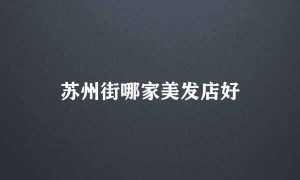 苏州街哪家美发店好