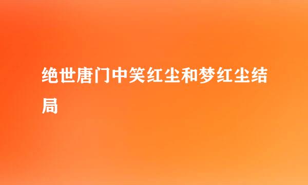 绝世唐门中笑红尘和梦红尘结局