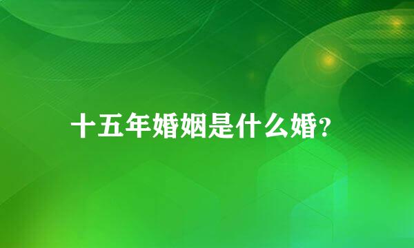 十五年婚姻是什么婚？
