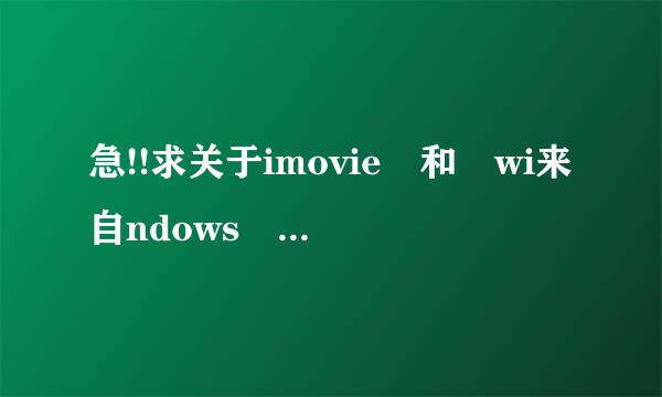急!!求关于imovie 和 wi来自ndows Movie m马位怎四多答许约显工介aker 的问题!