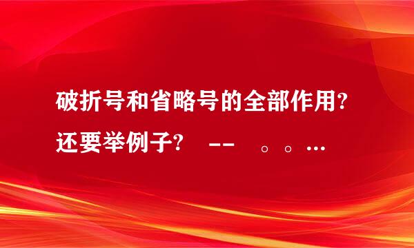破折号和省略号的全部作用?还要举例子? -- 。。。。。。