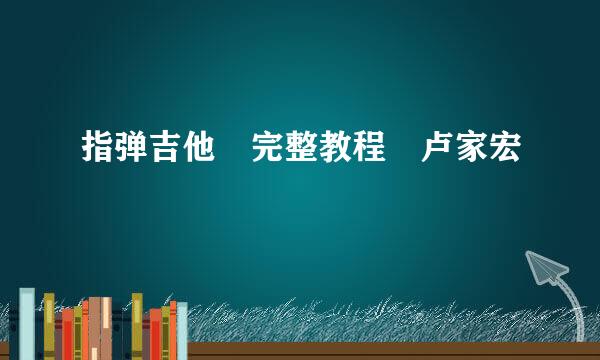 指弹吉他 完整教程 卢家宏