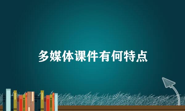 多媒体课件有何特点