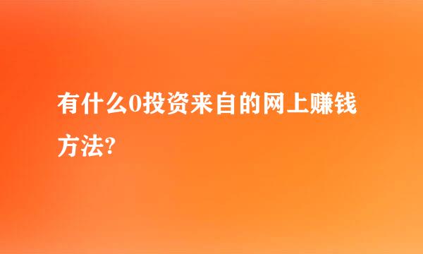 有什么0投资来自的网上赚钱方法?